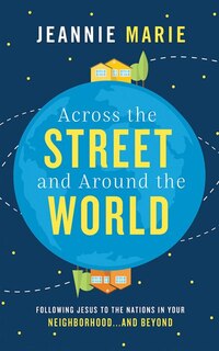 Across the Street and Around the World: Following Jesus to the Nations in Your Neighborhood…and Beyond