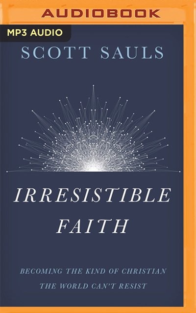 Irresistible Faith: Becoming The Kind Of Christian The World Can't Resist