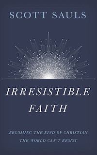 Irresistible Faith: Becoming The Kind Of Christian The World Can't Resist