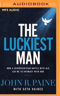 The Luckiest Man: How A Seventeen-year Battle With Als Led Me To Intimacy With God