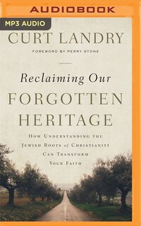 Reclaiming Our Forgotten Heritage: How Understanding The Jewish Roots Of Christianity Can Transform Your Faith