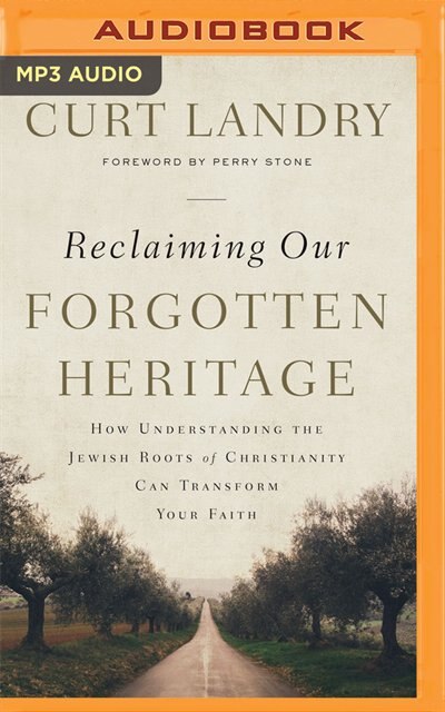 Reclaiming Our Forgotten Heritage: How Understanding The Jewish Roots Of Christianity Can Transform Your Faith