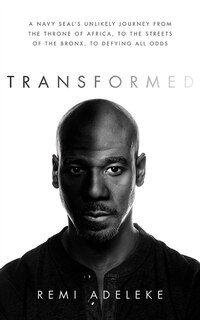 Transformed: A Navy SEAL's Unlikely Journey from the Throne of Africa, to the Streets of the Bronx, to Defying All Odds