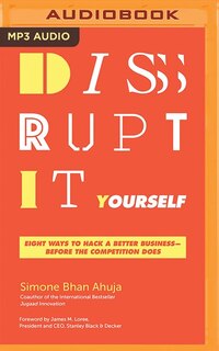 Disrupt-it-yourself: Eight Ways To Hack A Better Business--before The Competition Does