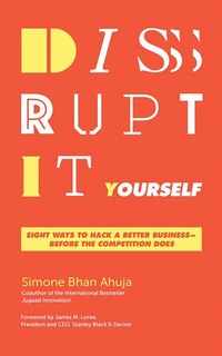 Disrupt-it-yourself: Eight Ways To Hack A Better Business--before The Competition Does