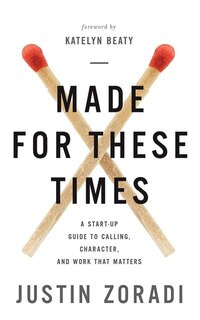 Made For These Times: A Start-up Guide To Calling, Character, And Work That Matters