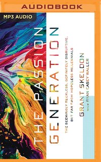 The Passion Generation: The Seemingly Reckless, Definitely Disruptive, But Far From Hopeless Millennials