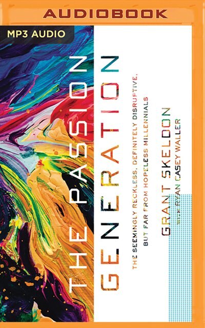 The Passion Generation: The Seemingly Reckless, Definitely Disruptive, But Far From Hopeless Millennials