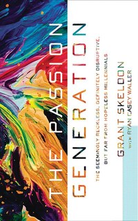 The Passion Generation: The Seemingly Reckless, Definitely Disruptive, But Far From Hopeless Millennials