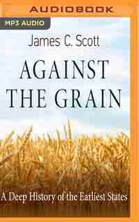 Against The Grain: A Deep History Of The Earliest States by James C. Scott
