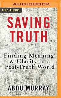 Saving Truth: Finding Meaning And Clarity In A Post-truth World
