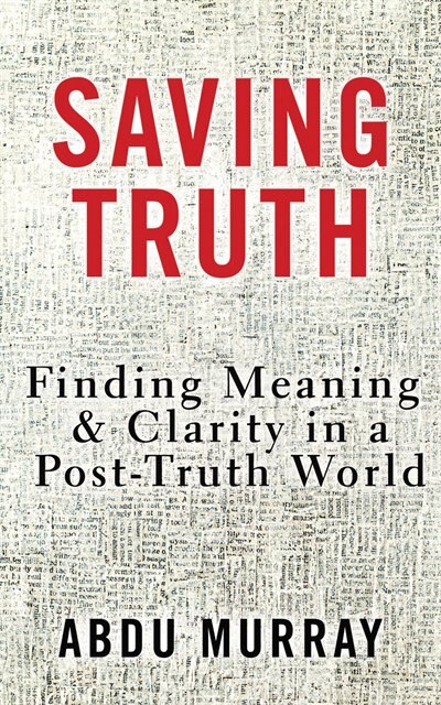Saving Truth: Finding Meaning And Clarity In A Post-truth World