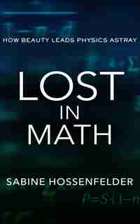 Lost In Math: How Beauty Leads Physics Astray by Sabine Hossenfelder