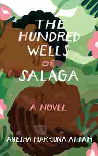 The Hundred Wells Of Salaga: A Novel by Ayesha Harruna Attah