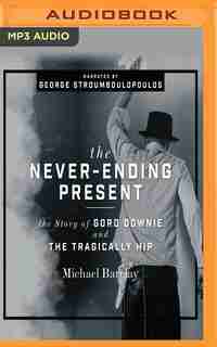 The Never-ending Present: The Story Of Gord Downie And The Tragically Hip by Michael Barclay