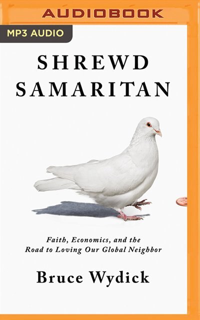 Shrewd Samaritan: Faith, Economics, And The Road To Loving Our Global Neighbor