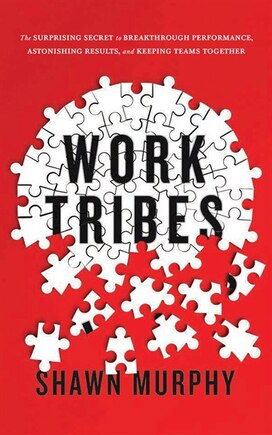 Work Tribes: The Surprising Secret To Breakthrough Performance, Astonishing Results, And Keeping Teams Together