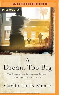 A Dream Too Big: The Story Of An Improbable Journey From Compton To Oxford
