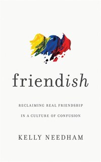 Friend-ish: Reclaiming Real Friendship In A Culture Of Confusion