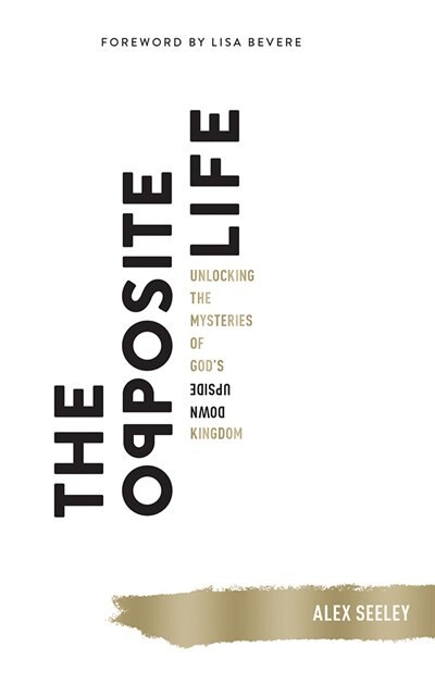 The Opposite Life: Unlocking The Mysteries Of God's Upside-down Kingdom