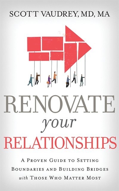 Renovate Your Relationships: A Proven Guide To Setting Boundaries And Building Bridges With Those Who Matter Most