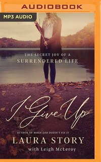 I Give Up: The Secret Joy Of A Surrendered Life
