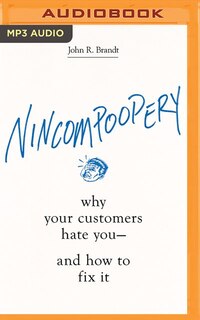 Nincompoopery: Why Your Customers Hate You--and How To Fix It