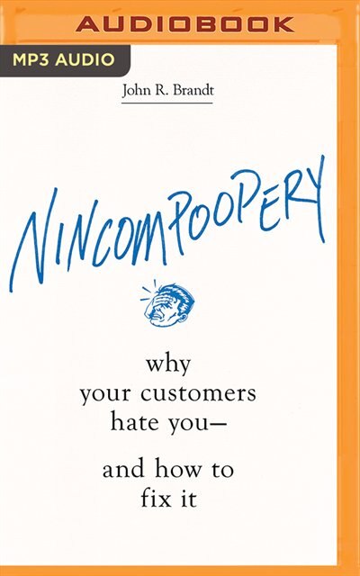 Nincompoopery: Why Your Customers Hate You--and How To Fix It