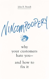 Nincompoopery: Why Your Customers Hate You--and How To Fix It