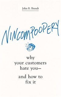 Nincompoopery: Why Your Customers Hate You--and How To Fix It