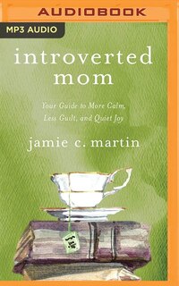 Introverted Mom: Your Guide To More Calm, Less Guilt, And Quiet Joy