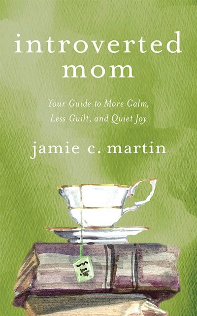 Introverted Mom: Your Guide To More Calm, Less Guilt, And Quiet Joy