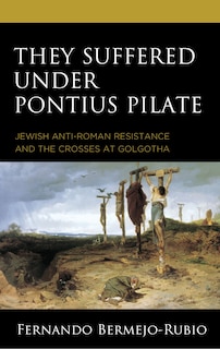 They Suffered under Pontius Pilate: Jewish Anti-Roman Resistance and the Crosses at Golgotha