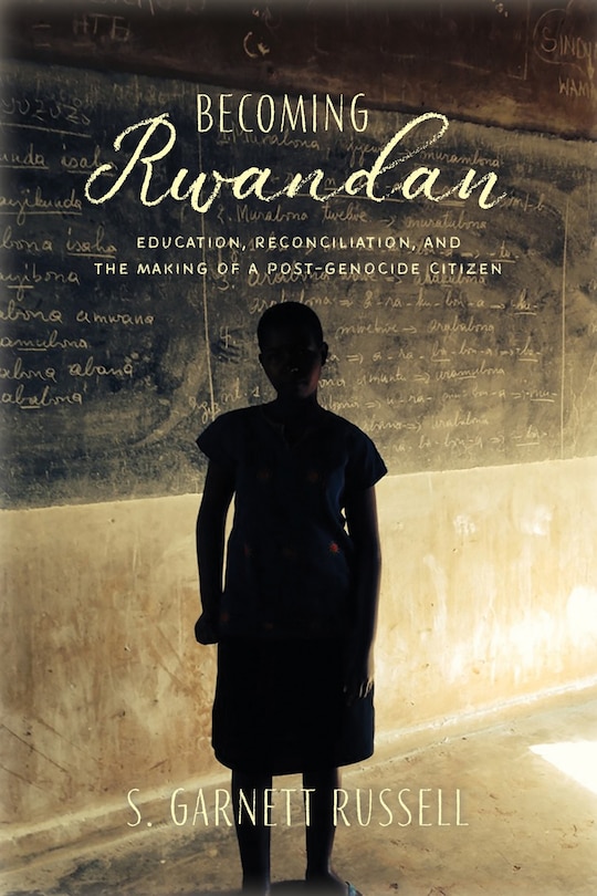 Becoming Rwandan: Education, Reconciliation, And The Making Of A Post-genocide Citizen