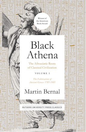 Black Athena: The Afroasiatic Roots of Classical Civilization Volume I: The Fabrication of Ancient Greece 1785-1985