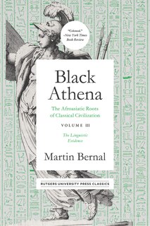 Black Athena: The Afroasiatic Roots Of Classical Civilation Volume Iii: The Linguistic Evidence