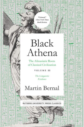 Black Athena: The Afroasiatic Roots Of Classical Civilation Volume Iii: The Linguistic Evidence