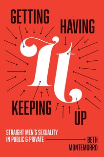 Getting It, Having It, Keeping It Up: Straight Men's Sexuality In Public And Private