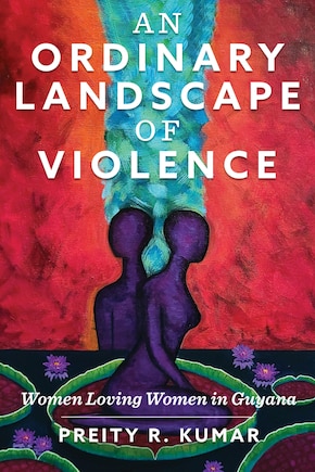 An Ordinary Landscape of Violence: Women Loving Women in Guyana