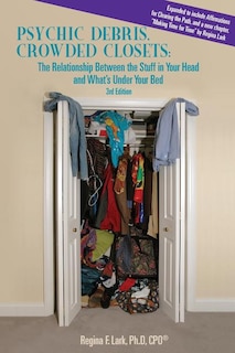 PSYCHIC DEBRIS, CROWDED CLOSETS 3rd Edition: The Relationship between the Stuff in Your Head and What's Under Your Bed