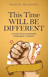 This Time Will Be Different: A Short Book on Making Permanent Changes