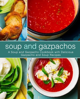 Soup and Gazpachos: A Soup and Gazpacho Cookbook with Delicious Gazpacho and Soup Recipes