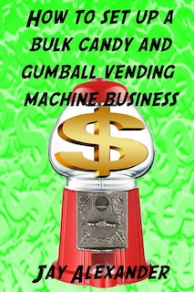 Front cover_How To Set Up A Bulk Candy and Gumball Vending Machine Business
