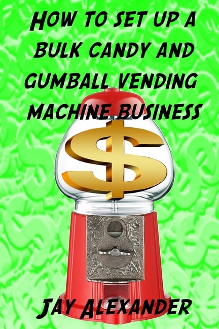 Front cover_How To Set Up A Bulk Candy and Gumball Vending Machine Business