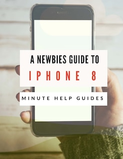 Front cover_A Newbies Guide to iPhone 8