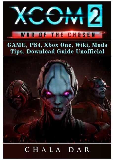 Xcom 2 War of The Chosen Game, PS4, Xbox One, Wiki, Mods, Tips, Download Guide Unofficial