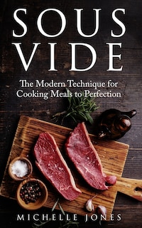 Sous Vide: The Modern Technique for Cooking Meals to Perfection