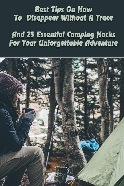 Front cover_Best Tips On How To Disappear Without A Trace And 25 Essential Camping Hacks For Your Unforgettable Adventure