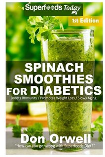 Spinach Smoothies for Diabetics: Over 35 Spinach Smoothies for Diabetics, Quick & Easy Gluten Free Low Cholesterol Whole Foods Blender Recipes full of Antioxidants & Phytochemicals