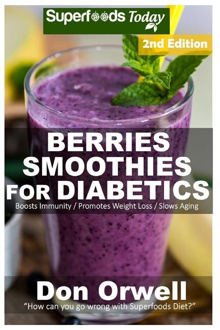 Berries Smoothies for Diabetics: Over 40 Berries Smoothies for Diabetics, Quick & Easy Gluten Free Low Cholesterol Whole Foods Blender Recipes full of Antioxidants & Phytochemicals